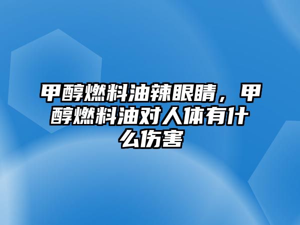 甲醇燃料油辣眼睛，甲醇燃料油對人體有什么傷害