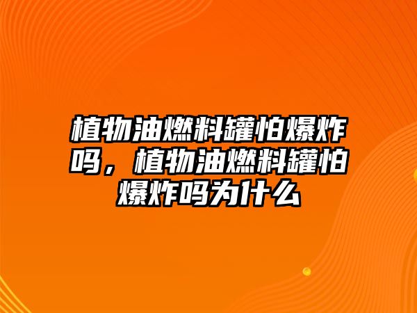 植物油燃料罐怕爆炸嗎，植物油燃料罐怕爆炸嗎為什么