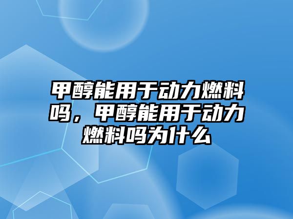 甲醇能用于動(dòng)力燃料嗎，甲醇能用于動(dòng)力燃料嗎為什么