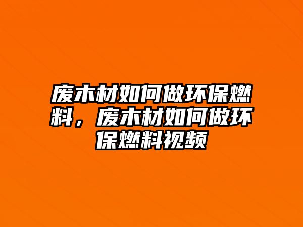 廢木材如何做環(huán)保燃料，廢木材如何做環(huán)保燃料視頻