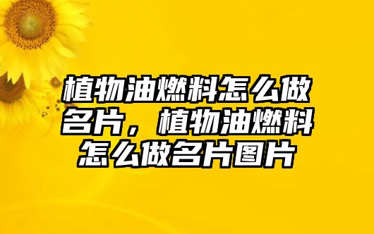 植物油燃料怎么做名片，植物油燃料怎么做名片圖片