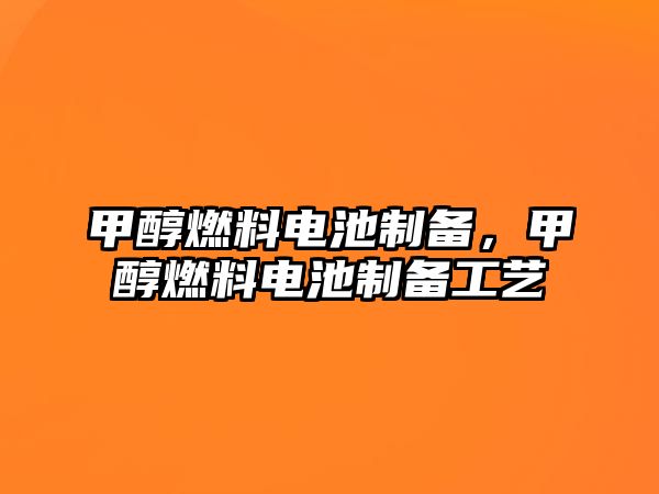 甲醇燃料電池制備，甲醇燃料電池制備工藝