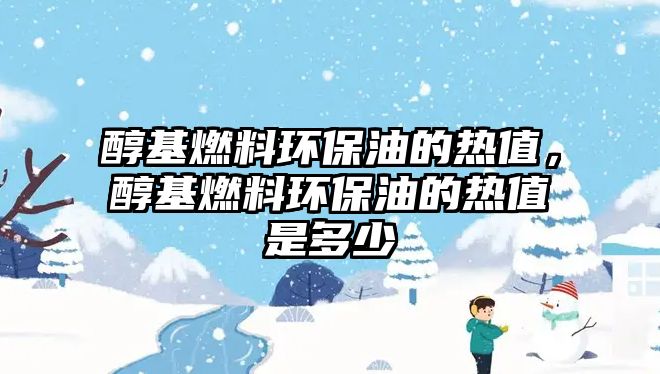 醇基燃料環(huán)保油的熱值，醇基燃料環(huán)保油的熱值是多少