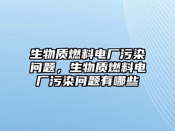 生物質(zhì)燃料電廠污染問題，生物質(zhì)燃料電廠污染問題有哪些