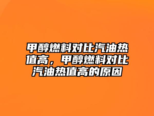 甲醇燃料對(duì)比汽油熱值高，甲醇燃料對(duì)比汽油熱值高的原因