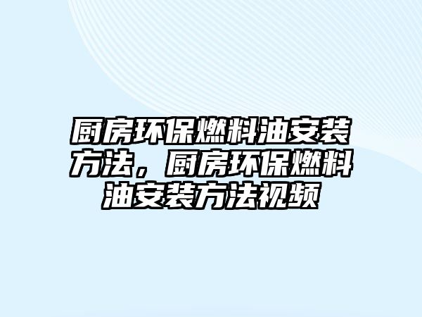 廚房環(huán)保燃料油安裝方法，廚房環(huán)保燃料油安裝方法視頻