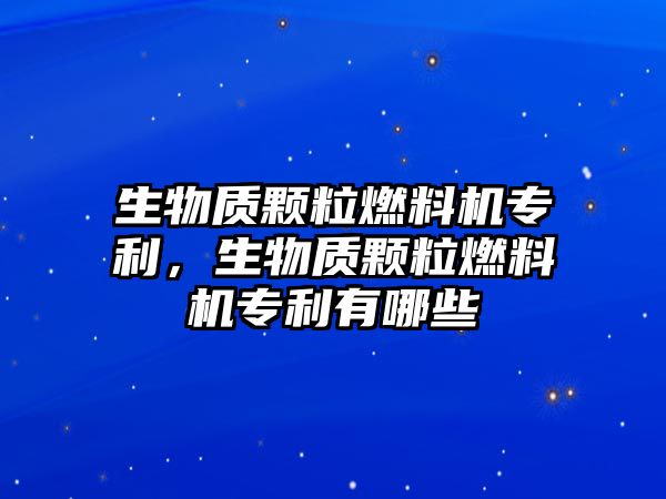 生物質(zhì)顆粒燃料機(jī)專利，生物質(zhì)顆粒燃料機(jī)專利有哪些