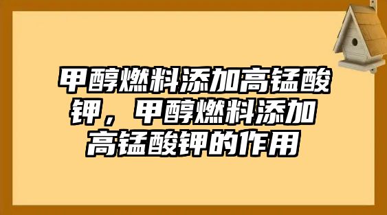 甲醇燃料添加高錳酸鉀，甲醇燃料添加高錳酸鉀的作用