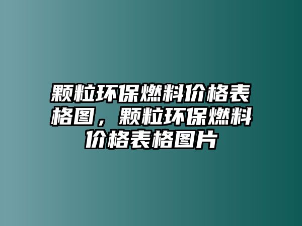 顆粒環(huán)保燃料價格表格圖，顆粒環(huán)保燃料價格表格圖片