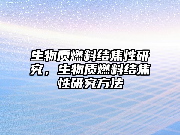 生物質(zhì)燃料結(jié)焦性研究，生物質(zhì)燃料結(jié)焦性研究方法