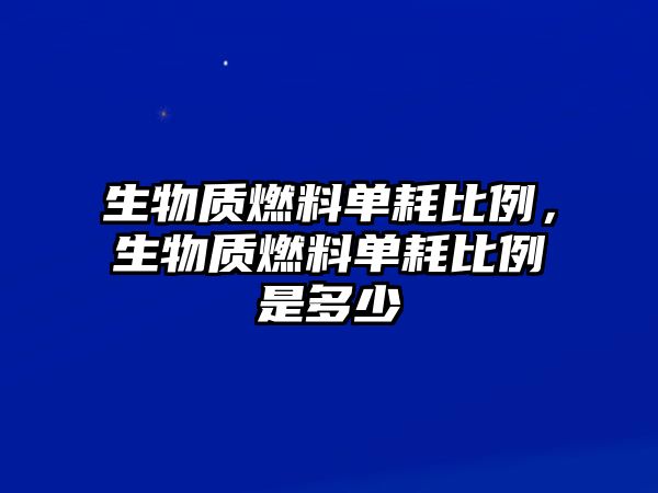 生物質(zhì)燃料單耗比例，生物質(zhì)燃料單耗比例是多少