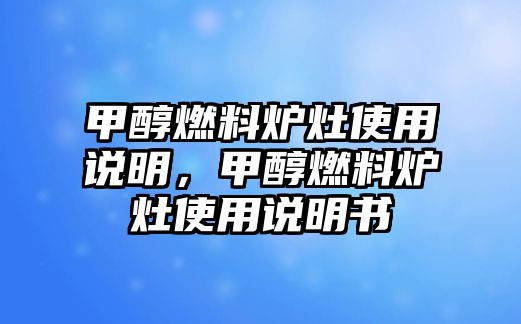 甲醇燃料爐灶使用說明，甲醇燃料爐灶使用說明書