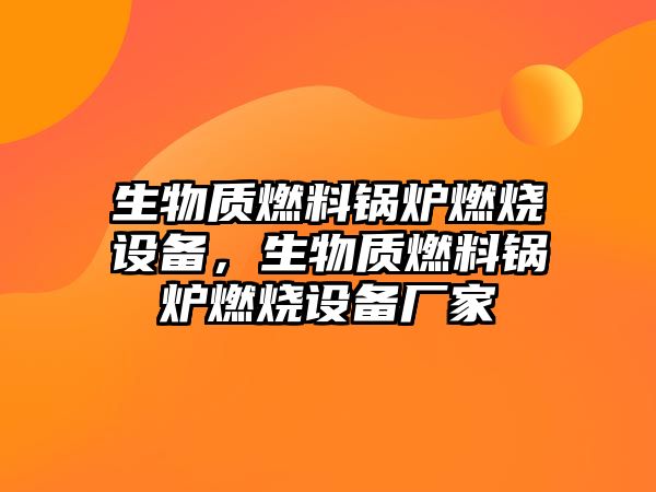 生物質燃料鍋爐燃燒設備，生物質燃料鍋爐燃燒設備廠家