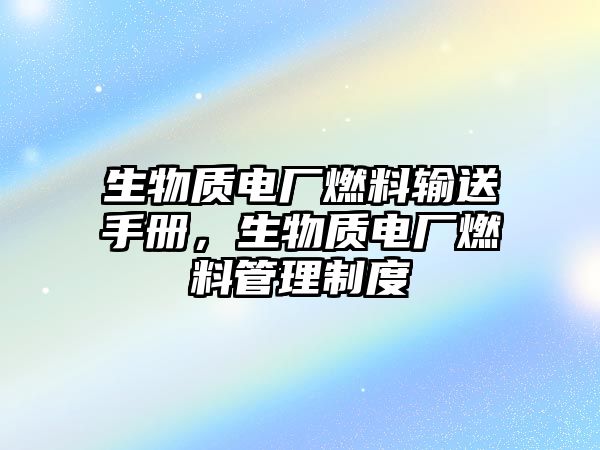 生物質(zhì)電廠燃料輸送手冊(cè)，生物質(zhì)電廠燃料管理制度