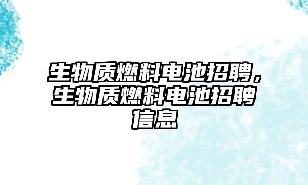 生物質燃料電池招聘，生物質燃料電池招聘信息