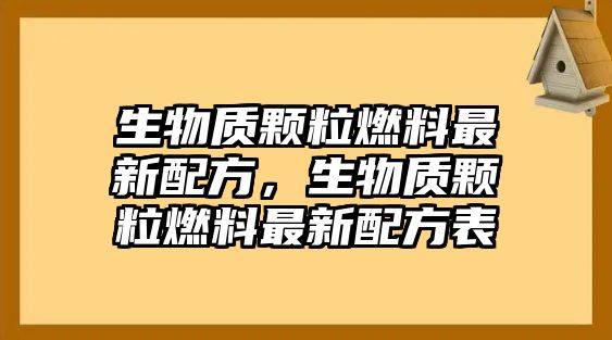 生物質(zhì)顆粒燃料最新配方，生物質(zhì)顆粒燃料最新配方表