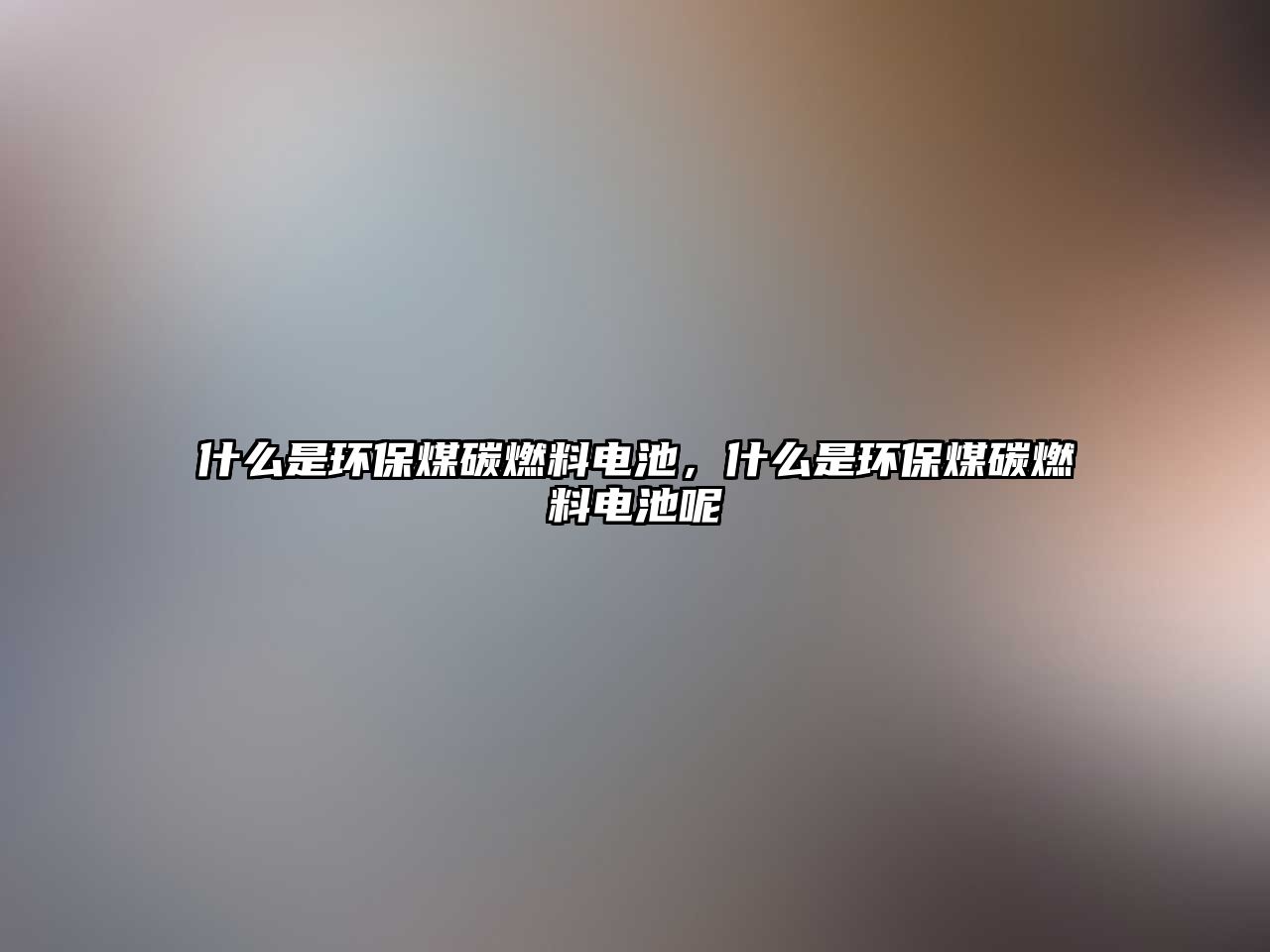 什么是環(huán)保煤碳燃料電池，什么是環(huán)保煤碳燃料電池呢