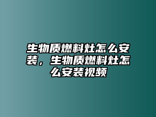 生物質(zhì)燃料灶怎么安裝，生物質(zhì)燃料灶怎么安裝視頻