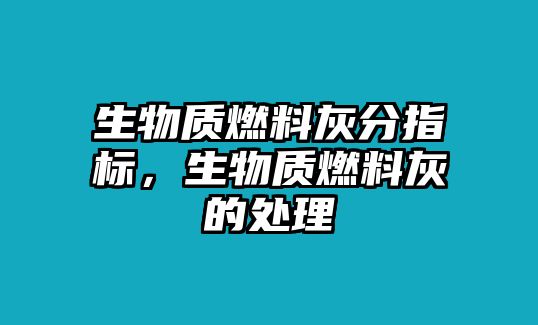 生物質(zhì)燃料灰分指標(biāo)，生物質(zhì)燃料灰的處理