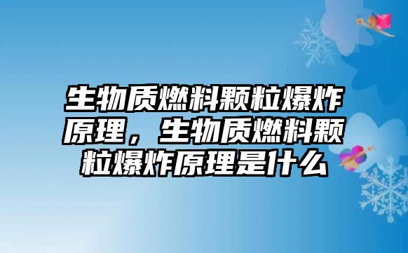 生物質(zhì)燃料顆粒爆炸原理，生物質(zhì)燃料顆粒爆炸原理是什么