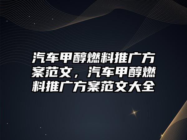 汽車甲醇燃料推廣方案范文，汽車甲醇燃料推廣方案范文大全