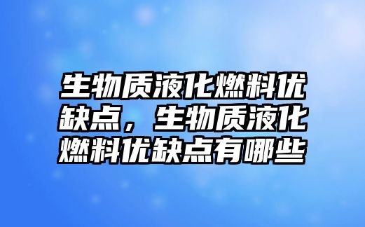 生物質液化燃料優(yōu)缺點，生物質液化燃料優(yōu)缺點有哪些