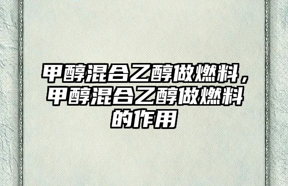 甲醇混合乙醇做燃料，甲醇混合乙醇做燃料的作用