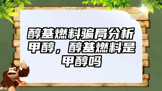 醇基燃料騙局分析甲醇，醇基燃料是甲醇嗎