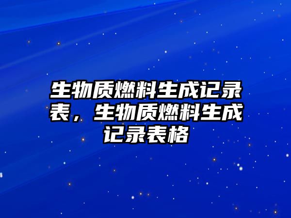 生物質(zhì)燃料生成記錄表，生物質(zhì)燃料生成記錄表格