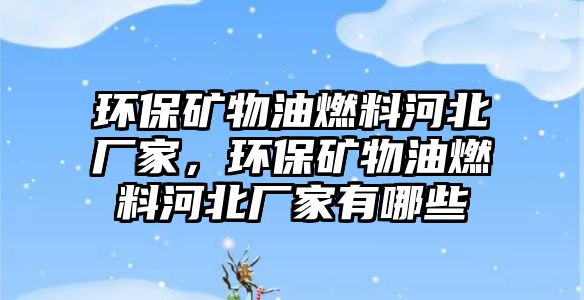 環(huán)保礦物油燃料河北廠家，環(huán)保礦物油燃料河北廠家有哪些