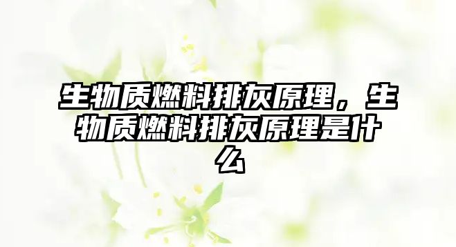 生物質(zhì)燃料排灰原理，生物質(zhì)燃料排灰原理是什么