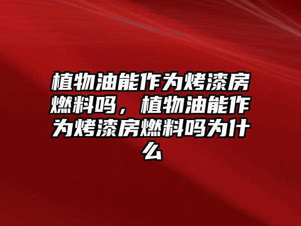 植物油能作為烤漆房燃料嗎，植物油能作為烤漆房燃料嗎為什么