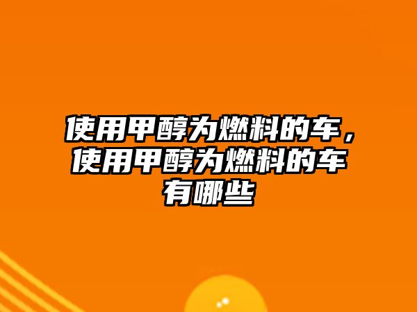 使用甲醇為燃料的車，使用甲醇為燃料的車有哪些