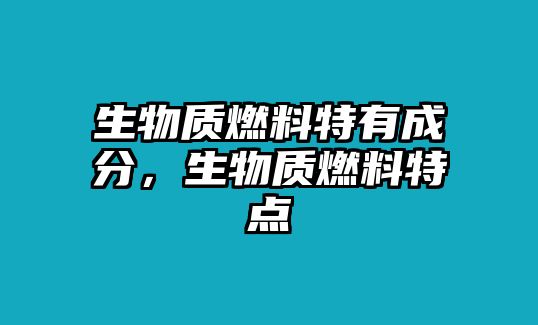 生物質(zhì)燃料特有成分，生物質(zhì)燃料特點(diǎn)