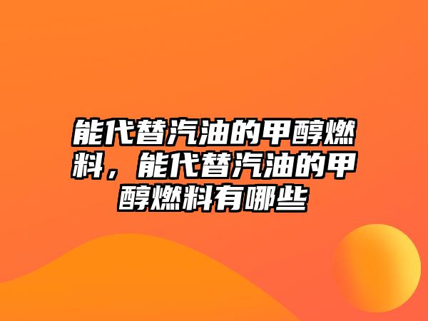 能代替汽油的甲醇燃料，能代替汽油的甲醇燃料有哪些