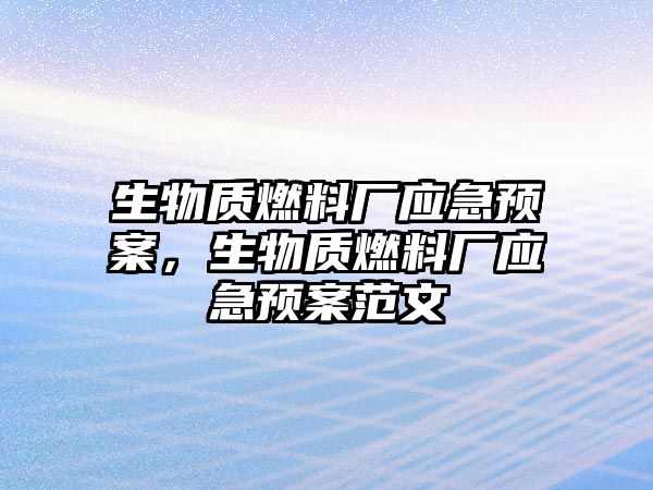 生物質(zhì)燃料廠應(yīng)急預(yù)案，生物質(zhì)燃料廠應(yīng)急預(yù)案范文