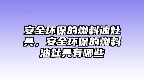 安全環(huán)保的燃料油灶具，安全環(huán)保的燃料油灶具有哪些