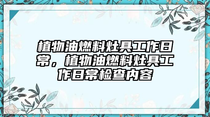 植物油燃料灶具工作日常，植物油燃料灶具工作日常檢查內容