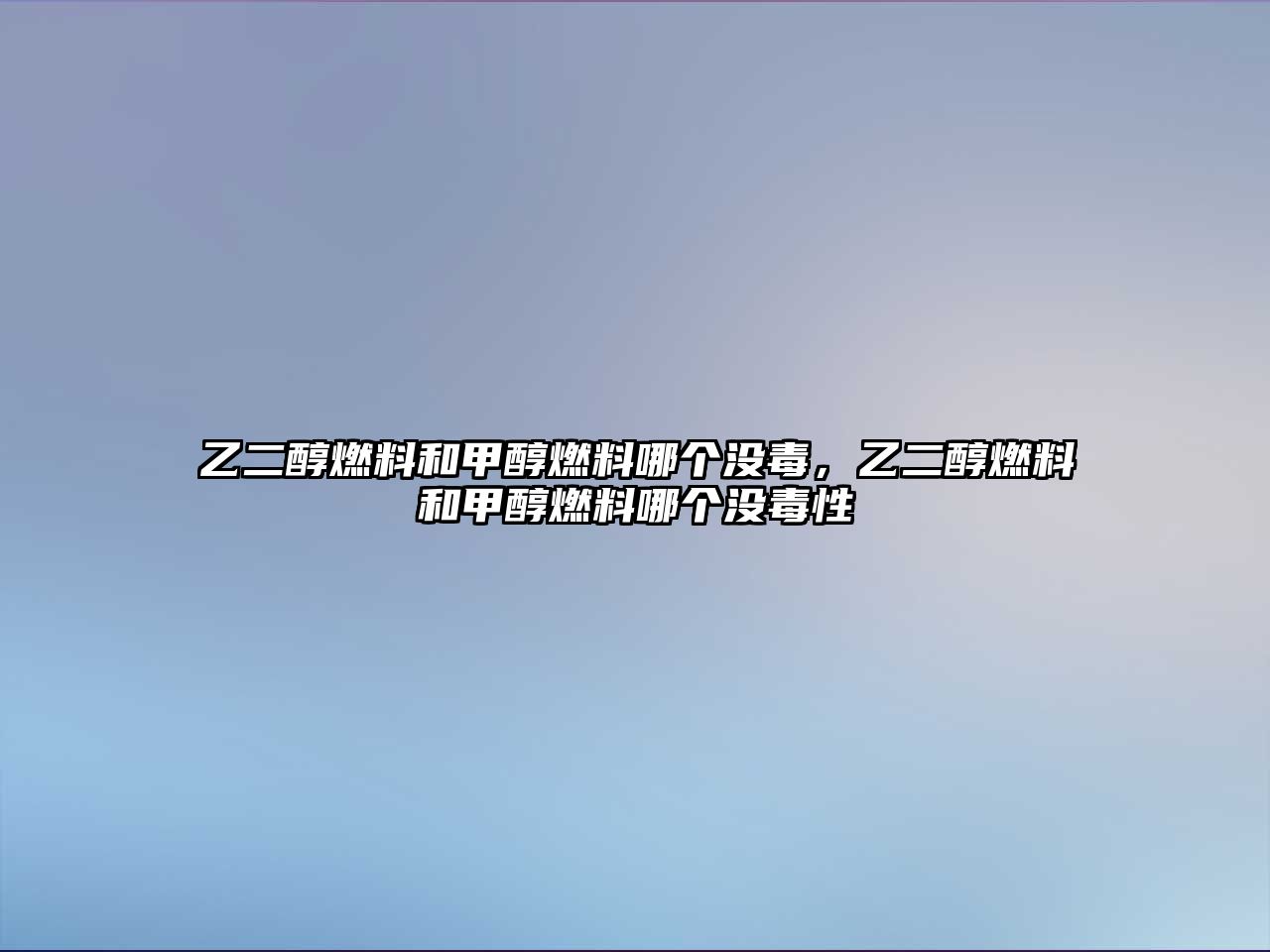 乙二醇燃料和甲醇燃料哪個沒毒，乙二醇燃料和甲醇燃料哪個沒毒性