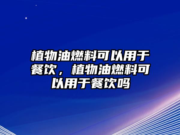 植物油燃料可以用于餐飲，植物油燃料可以用于餐飲嗎