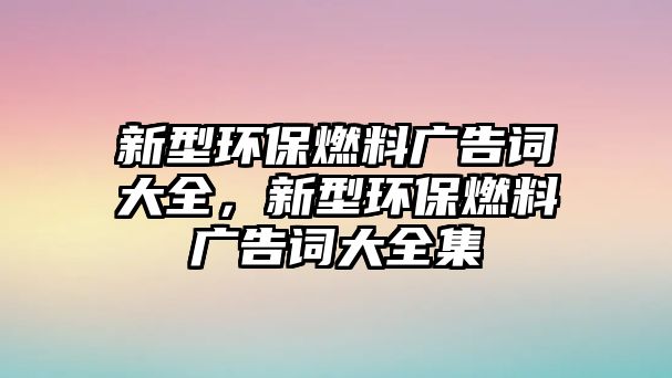 新型環(huán)保燃料廣告詞大全，新型環(huán)保燃料廣告詞大全集