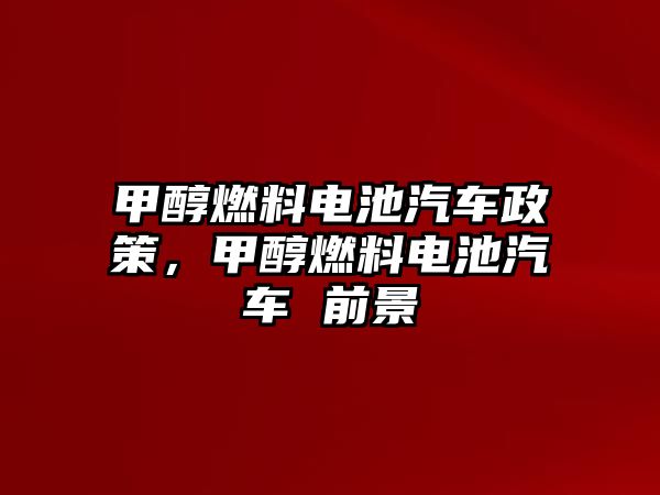 甲醇燃料電池汽車政策，甲醇燃料電池汽車 前景