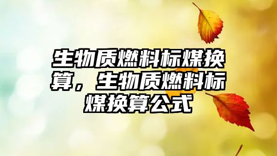 生物質(zhì)燃料標(biāo)煤換算，生物質(zhì)燃料標(biāo)煤換算公式