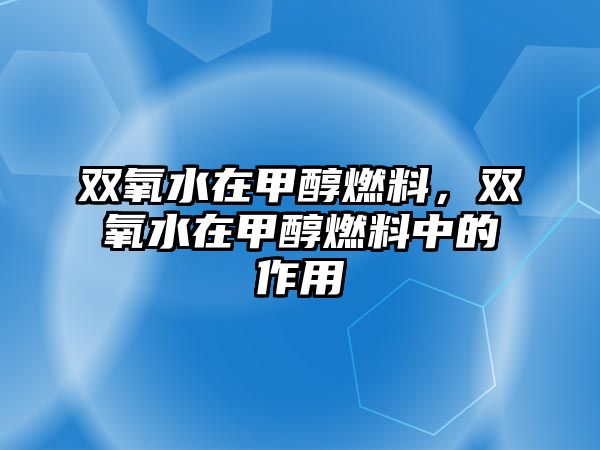 雙氧水在甲醇燃料，雙氧水在甲醇燃料中的作用