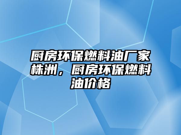 廚房環(huán)保燃料油廠家株洲，廚房環(huán)保燃料油價(jià)格