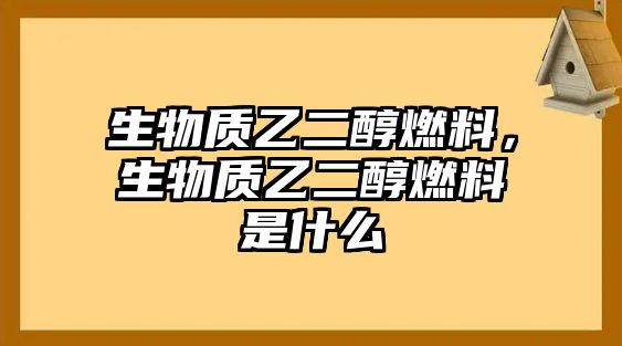 生物質(zhì)乙二醇燃料，生物質(zhì)乙二醇燃料是什么