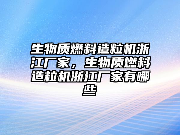 生物質(zhì)燃料造粒機(jī)浙江廠家，生物質(zhì)燃料造粒機(jī)浙江廠家有哪些