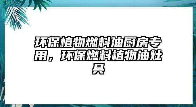 環(huán)保植物燃料油廚房專用，環(huán)保燃料植物油灶具