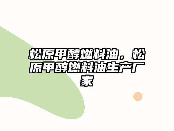 松原甲醇燃料油，松原甲醇燃料油生產(chǎn)廠家