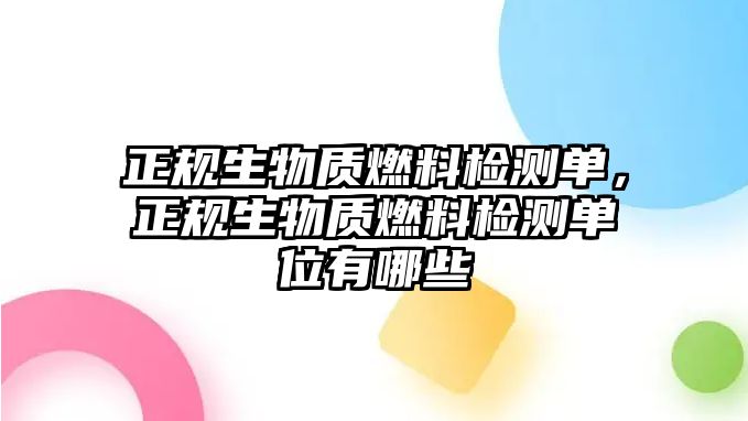 正規(guī)生物質(zhì)燃料檢測單，正規(guī)生物質(zhì)燃料檢測單位有哪些